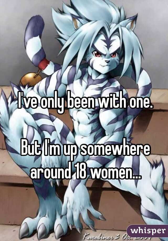 I've only been with one.

But I'm up somewhere around 18 women...