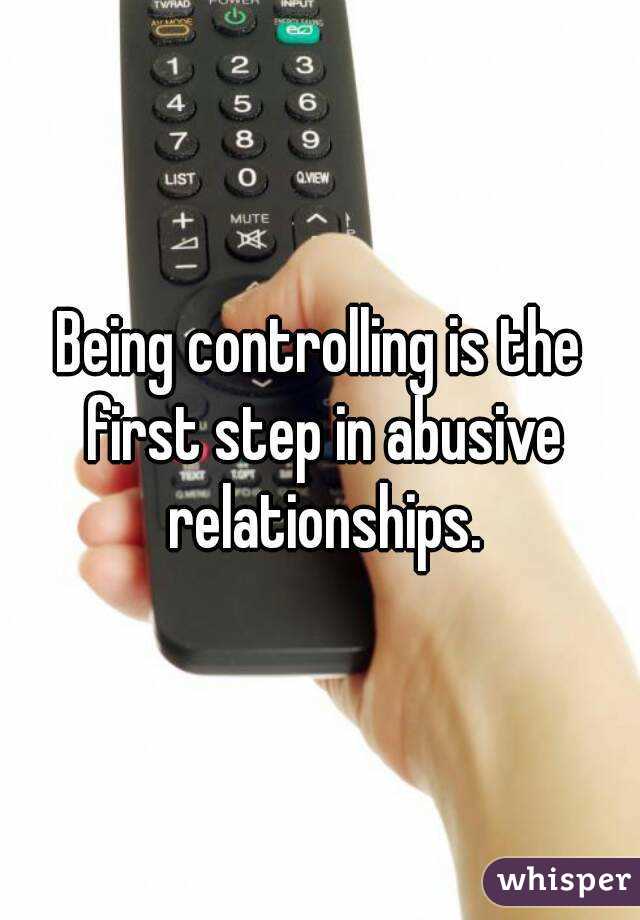 Being controlling is the first step in abusive relationships.