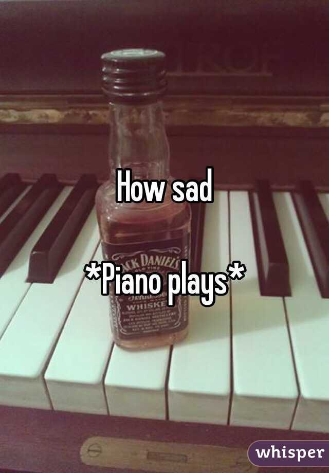 How sad

*Piano plays*