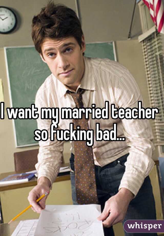 I want my married teacher so fucking bad... 