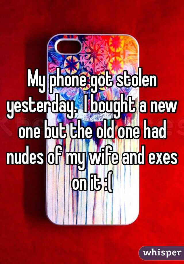 My phone got stolen yesterday.  I bought a new one but the old one had nudes of my wife and exes on it :(