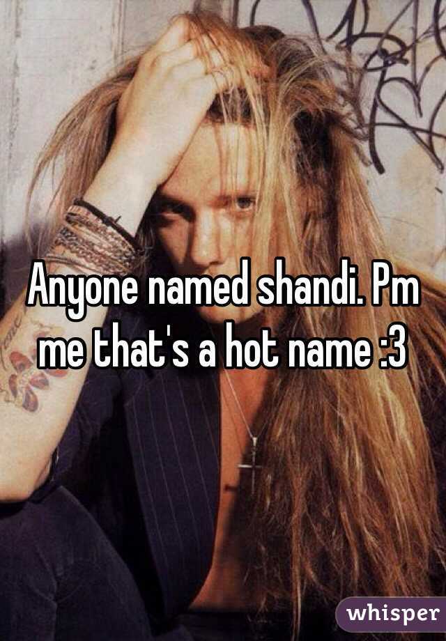 Anyone named shandi. Pm me that's a hot name :3