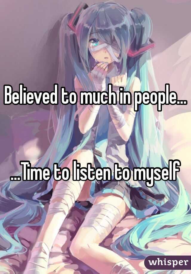 Believed to much in people...


...Time to listen to myself