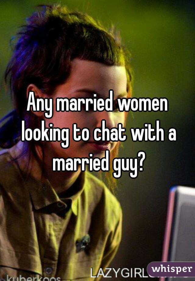 Any married women looking to chat with a married guy?