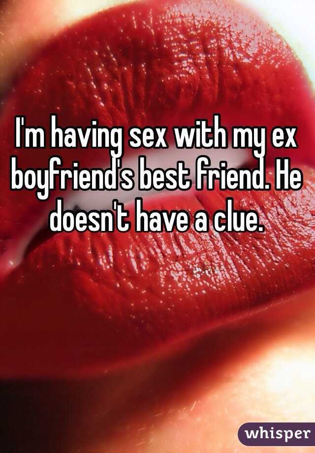 I'm having sex with my ex boyfriend's best friend. He doesn't have a clue.