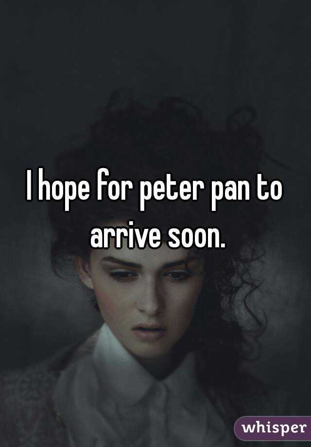 I hope for peter pan to arrive soon.