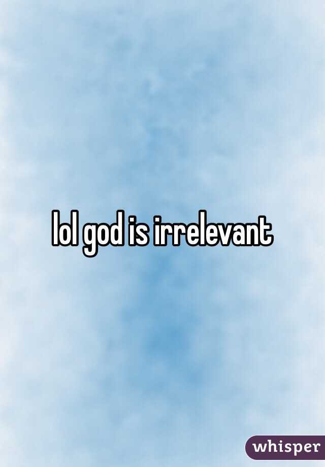 lol god is irrelevant 