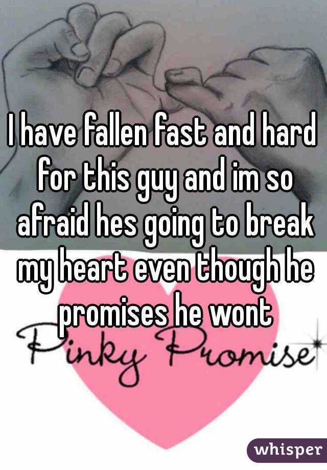 I have fallen fast and hard for this guy and im so afraid hes going to break my heart even though he promises he wont
