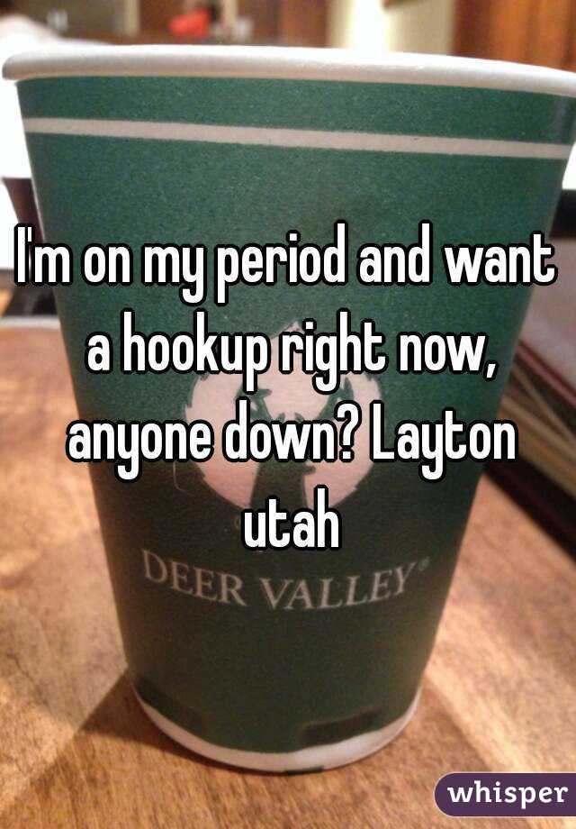 I'm on my period and want a hookup right now, anyone down? Layton utah