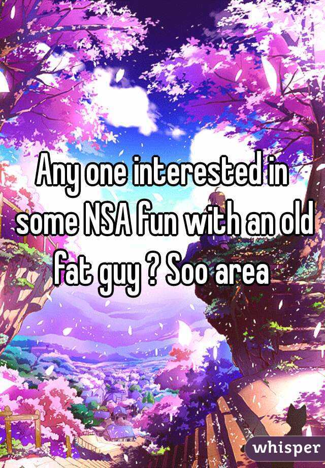 Any one interested in some NSA fun with an old fat guy ? Soo area 