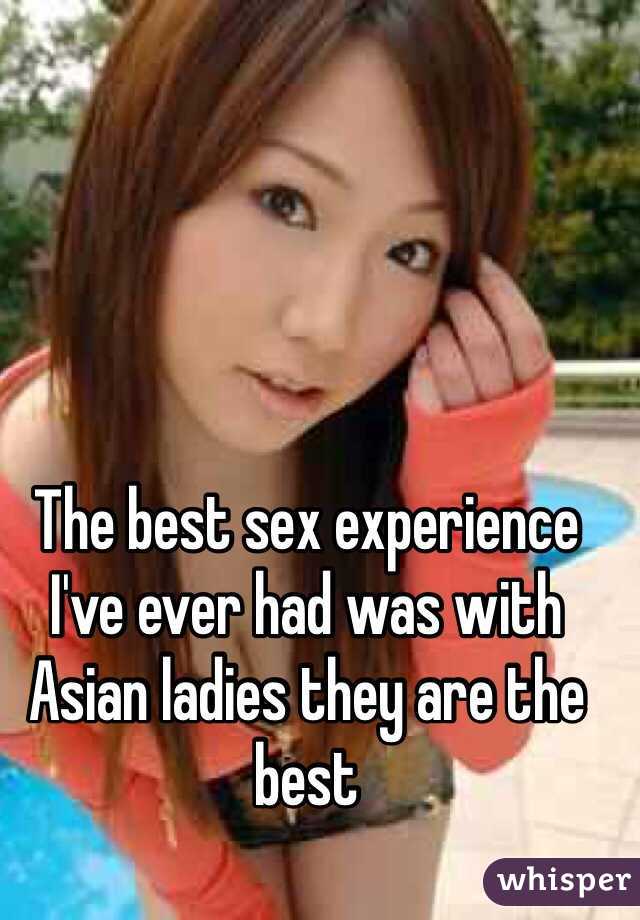 The best sex experience I've ever had was with Asian ladies they are the best