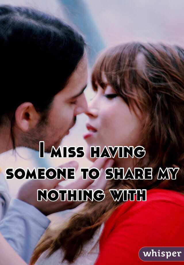 I miss having someone to share my nothing with 