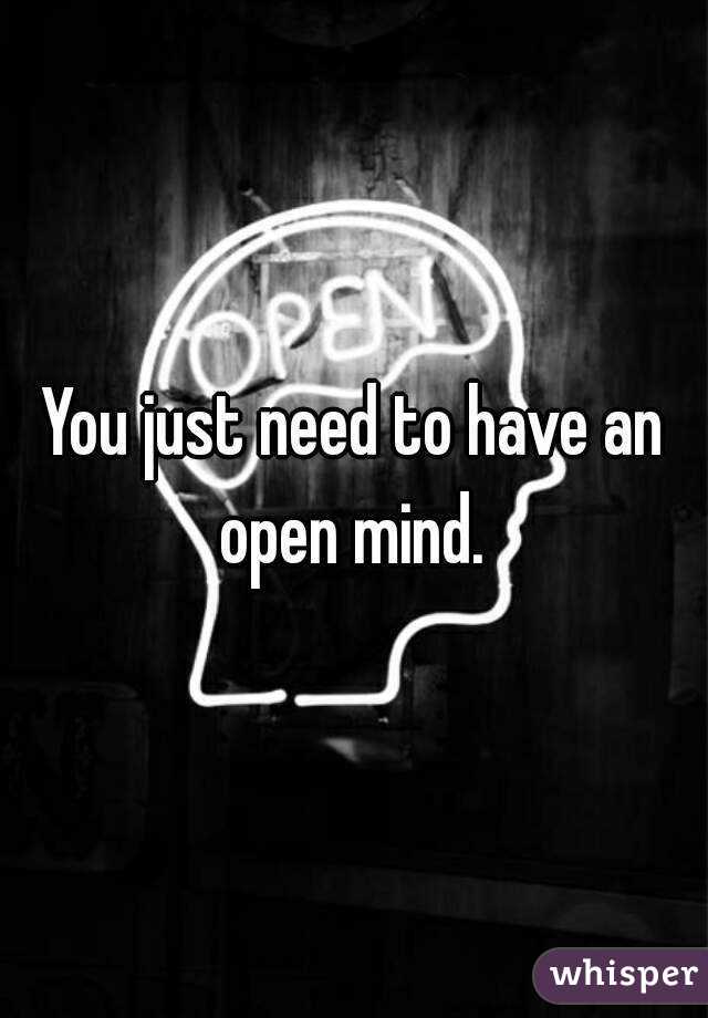 You just need to have an open mind. 
