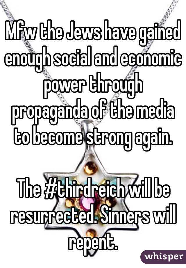 Mfw the Jews have gained enough social and economic power through propaganda of the media to become strong again.

The #thirdreich will be resurrected. Sinners will repent. 
