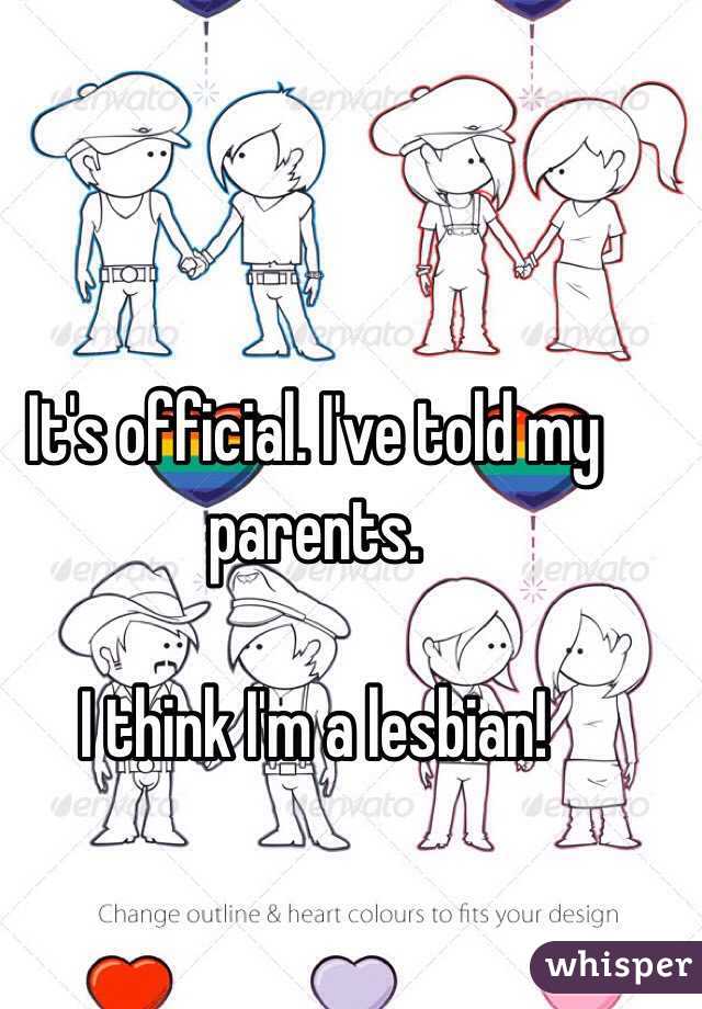 It's official. I've told my parents.

I think I'm a lesbian! 