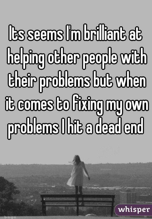 Its seems I'm brilliant at helping other people with their problems but when it comes to fixing my own problems I hit a dead end 