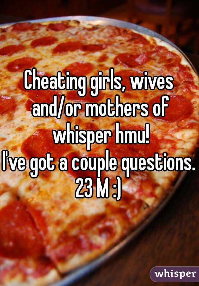 Cheating girls, wives and/or mothers of whisper hmu!
I've got a couple questions.
23 M :)