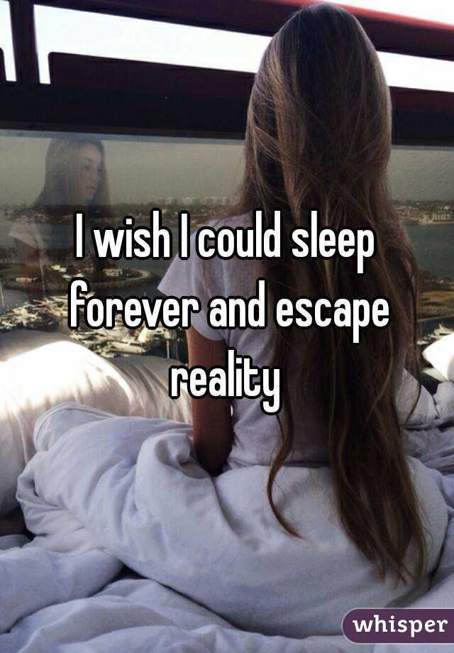 I wish I could sleep forever and escape reality 