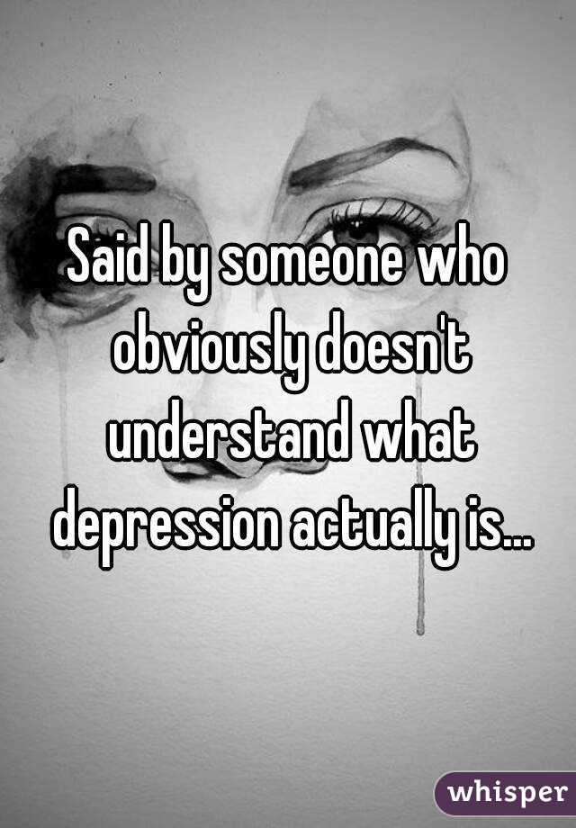 Said by someone who obviously doesn't understand what depression actually is...