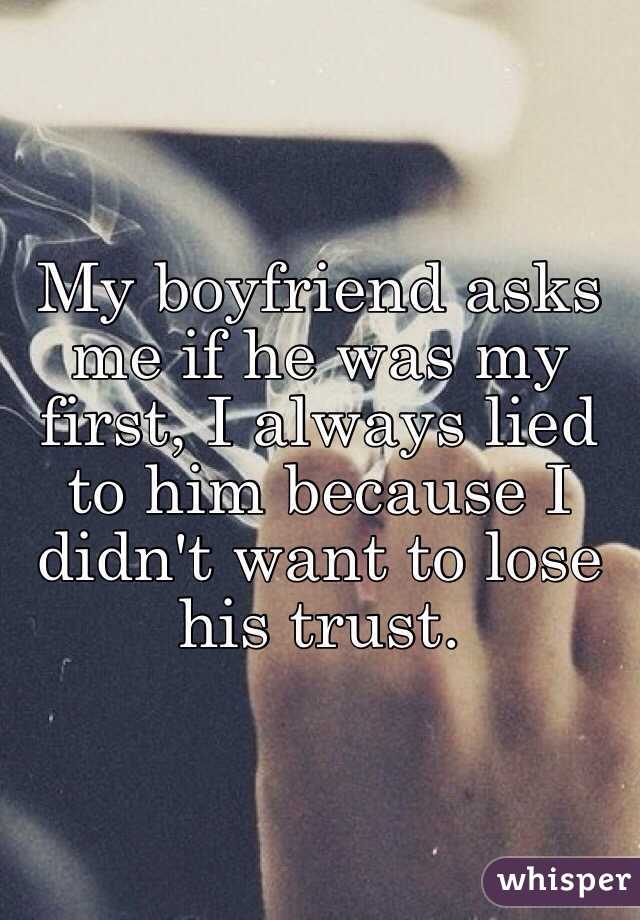 My boyfriend asks me if he was my first, I always lied to him because I didn't want to lose his trust. 