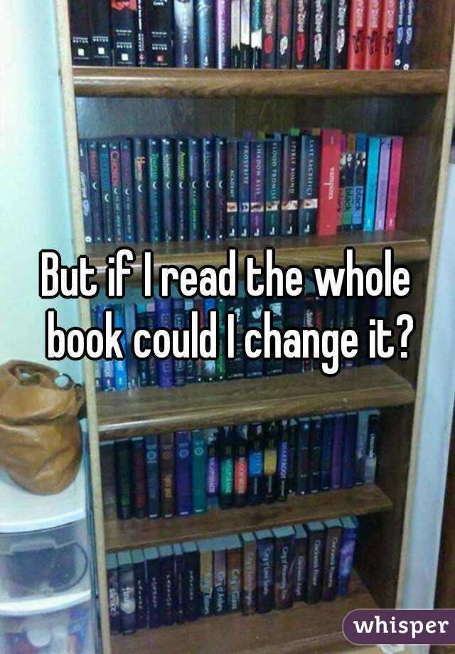 But if I read the whole book could I change it?