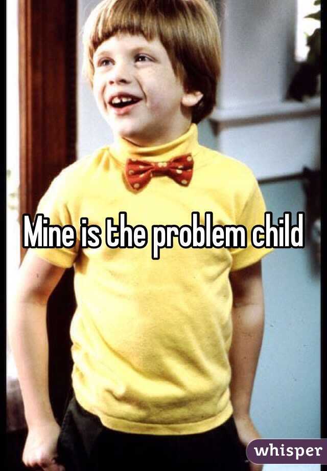 Mine is the problem child