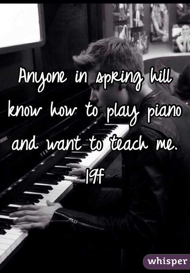 Anyone in spring hill know how to play piano and want to teach me. 19f