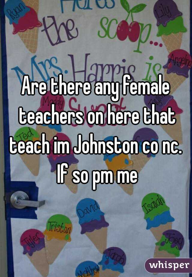 Are there any female teachers on here that teach im Johnston co nc.  If so pm me