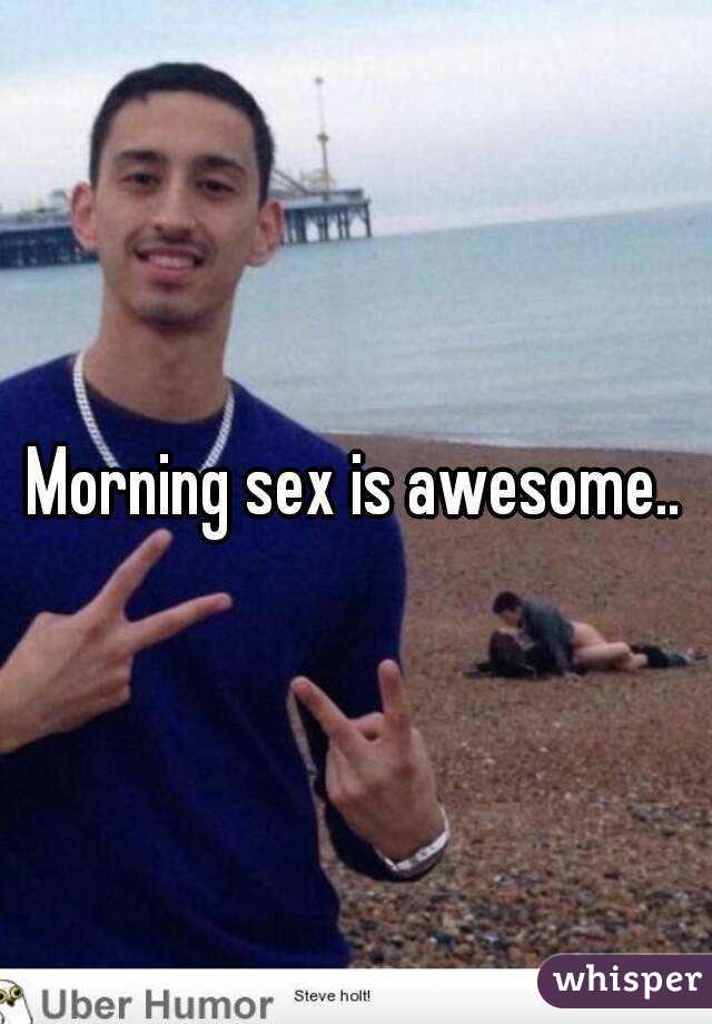 Morning sex is awesome..