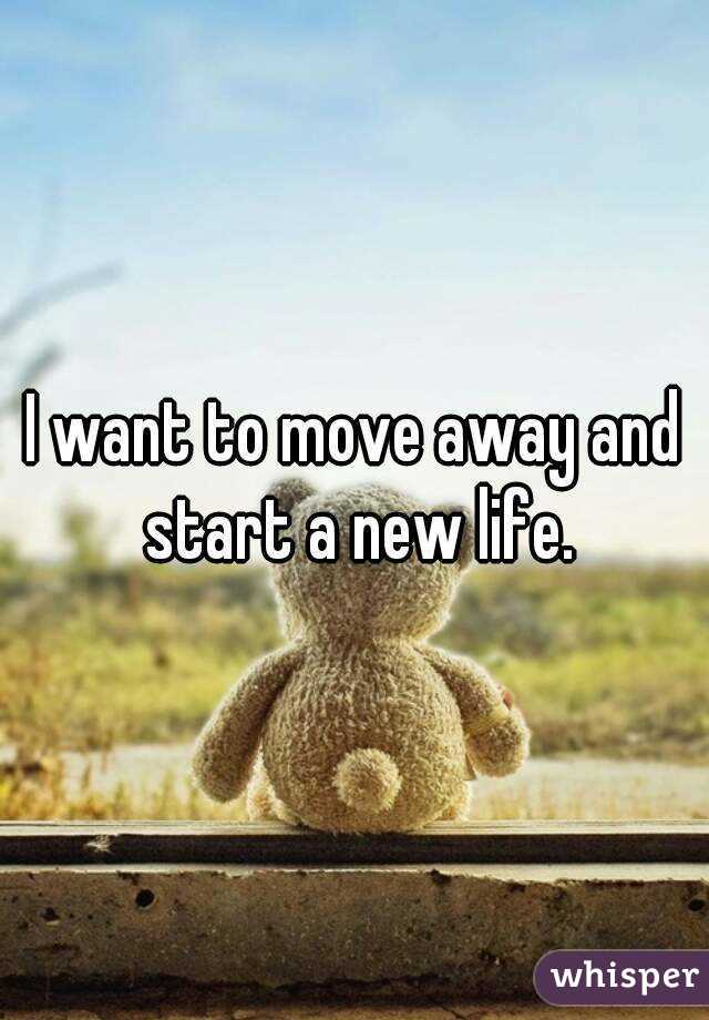 I want to move away and start a new life.