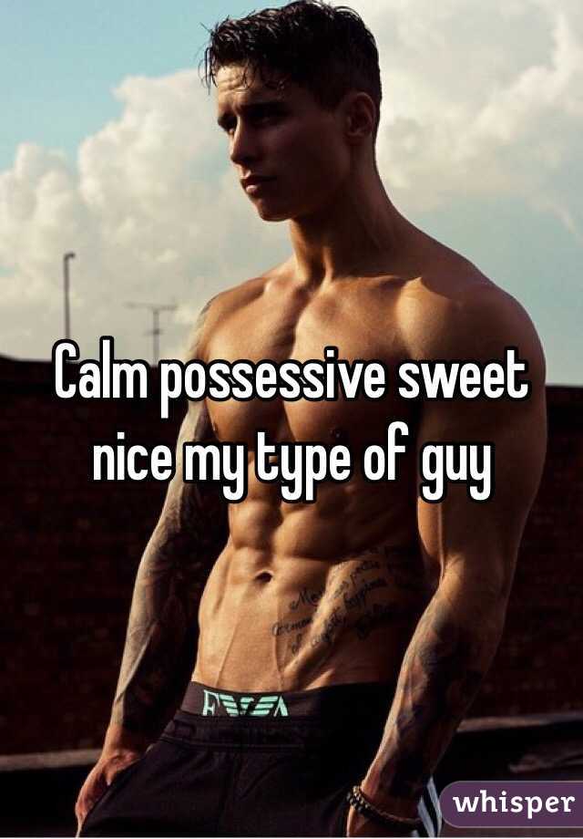 Calm possessive sweet nice my type of guy 