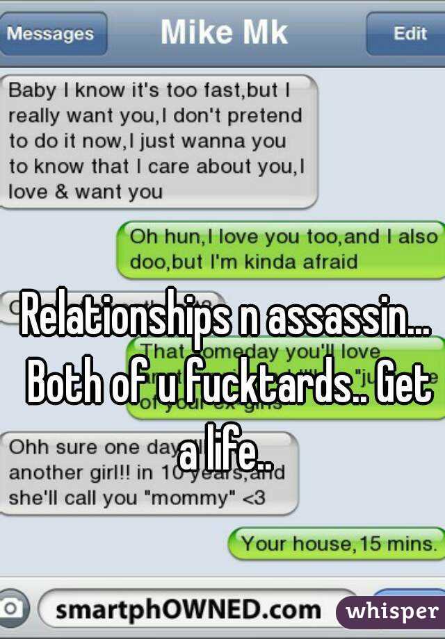 Relationships n assassin... Both of u fucktards.. Get a life.. 
