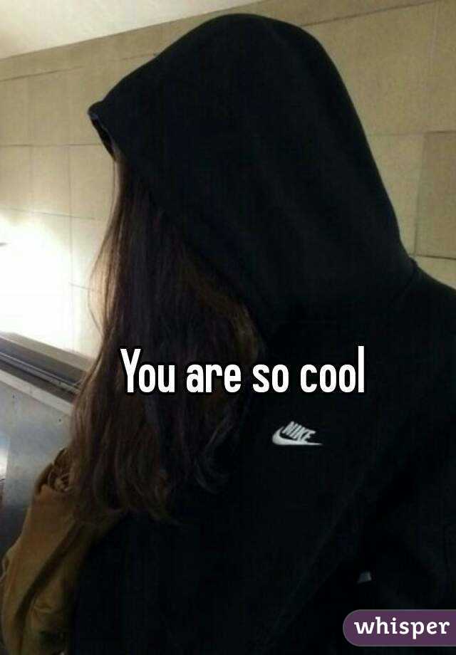 You are so cool