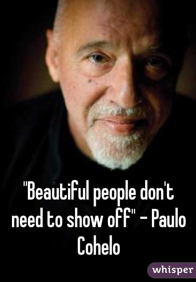 "Beautiful people don't need to show off" - Paulo Cohelo