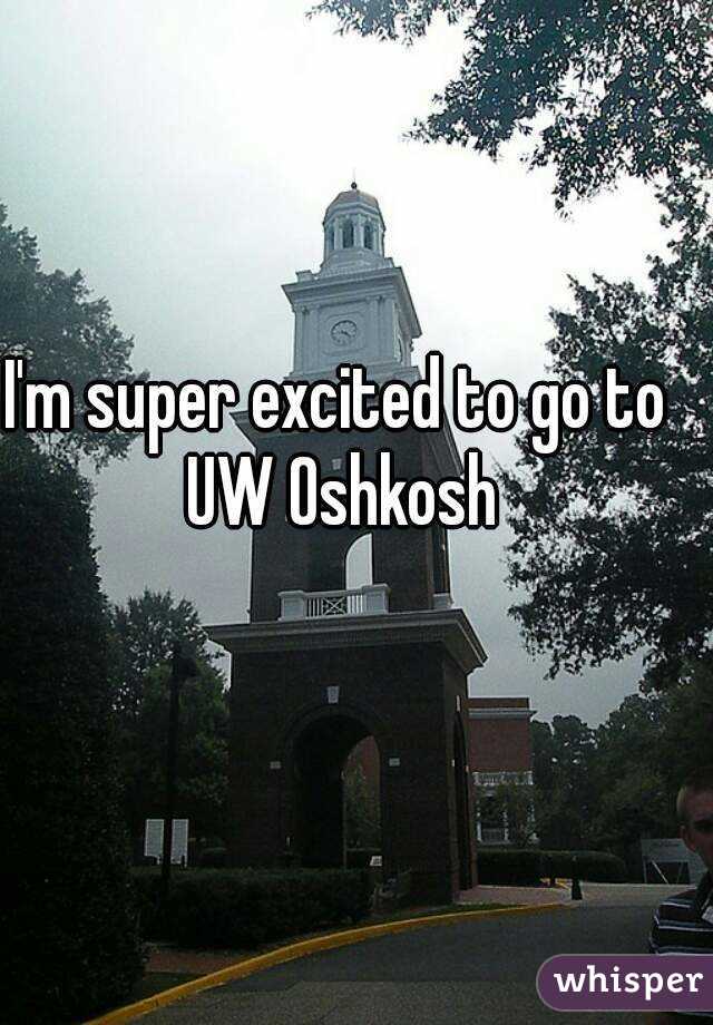 I'm super excited to go to UW Oshkosh