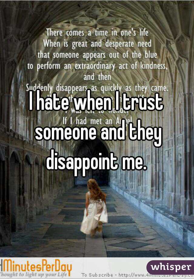 I hate when I trust someone and they disappoint me. 