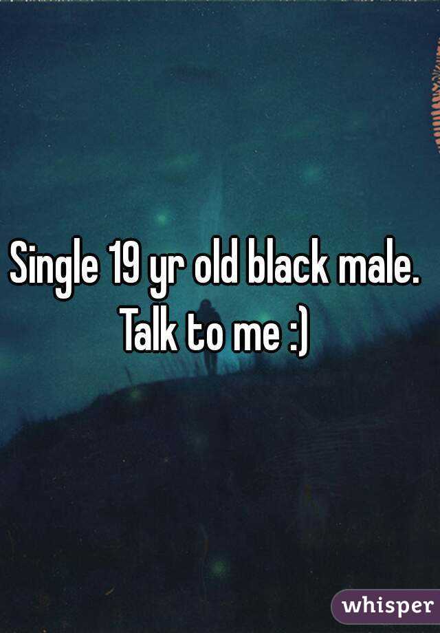 Single 19 yr old black male. 
Talk to me :) 