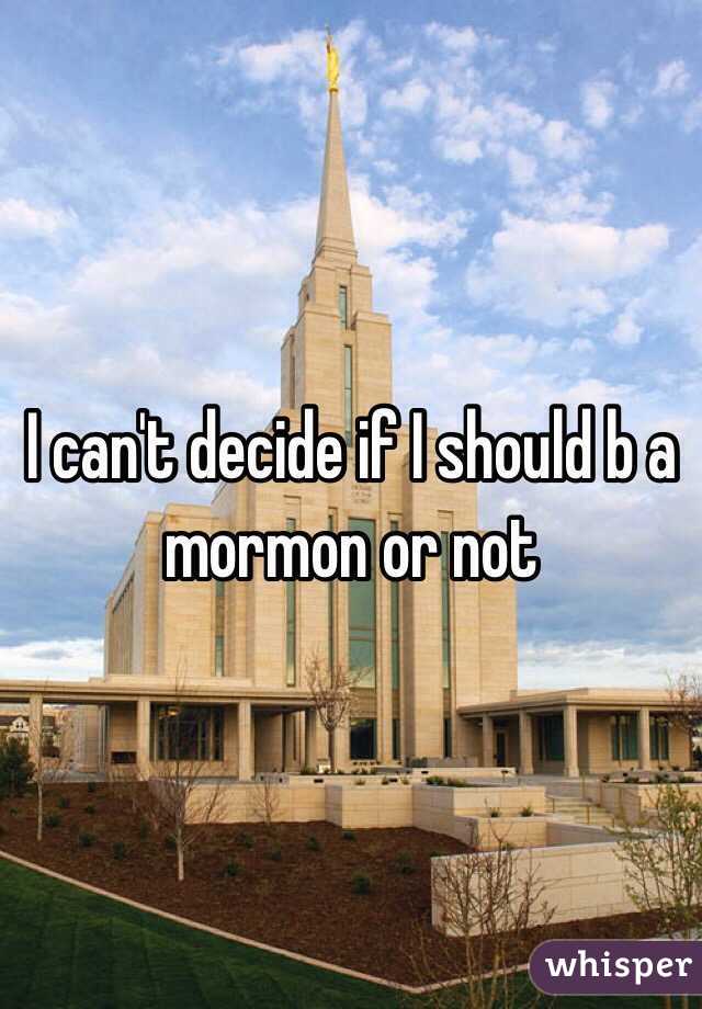 I can't decide if I should b a mormon or not