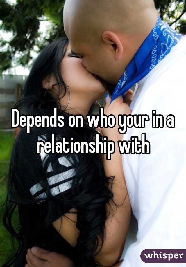 Depends on who your in a relationship with