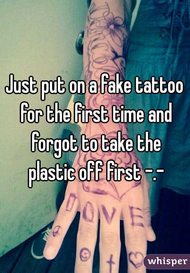 Just put on a fake tattoo for the first time and forgot to take the plastic off first -.-