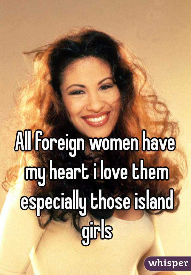 All foreign women have my heart i love them especially those island girls