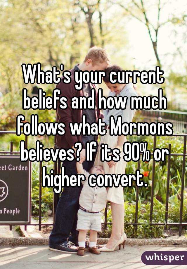 What's your current beliefs and how much follows what Mormons believes? If its 90% or higher convert.