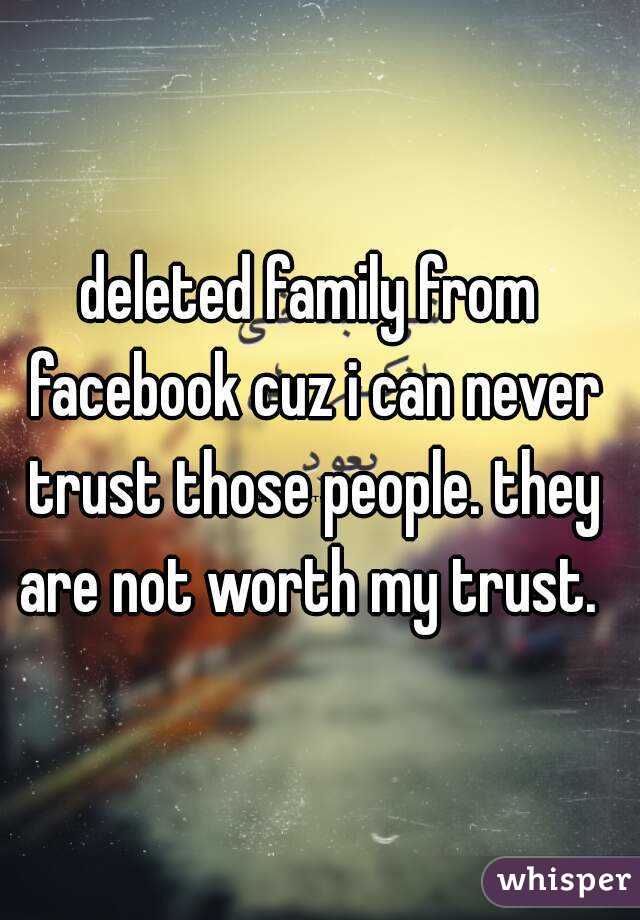 deleted family from facebook cuz i can never trust those people. they are not worth my trust. 