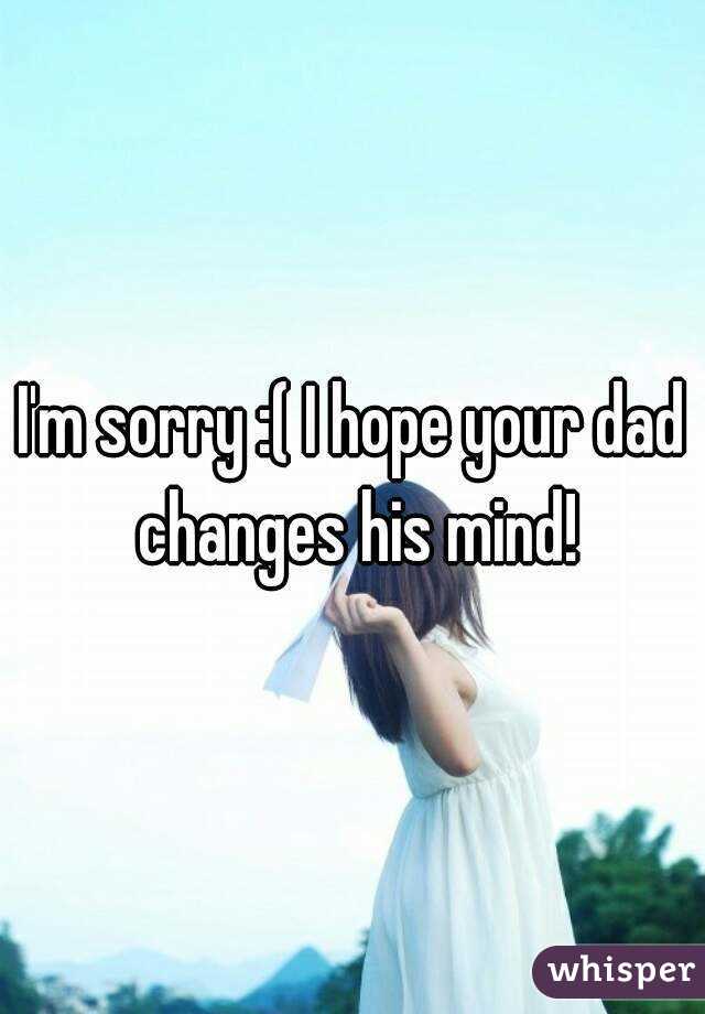 I'm sorry :( I hope your dad changes his mind!