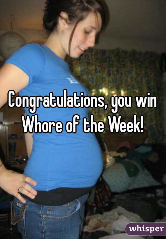 Congratulations, you win Whore of the Week! 