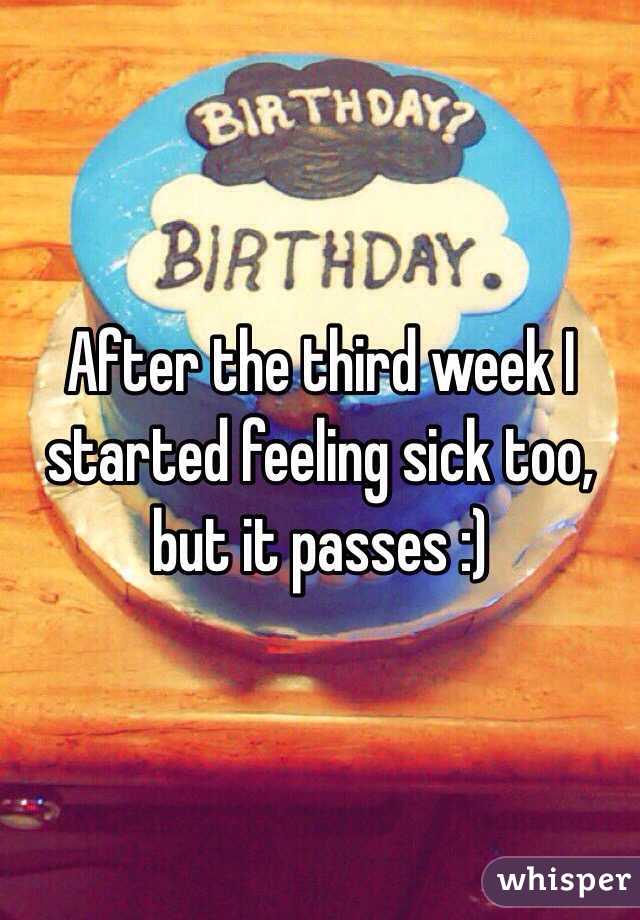 After the third week I started feeling sick too, but it passes :)