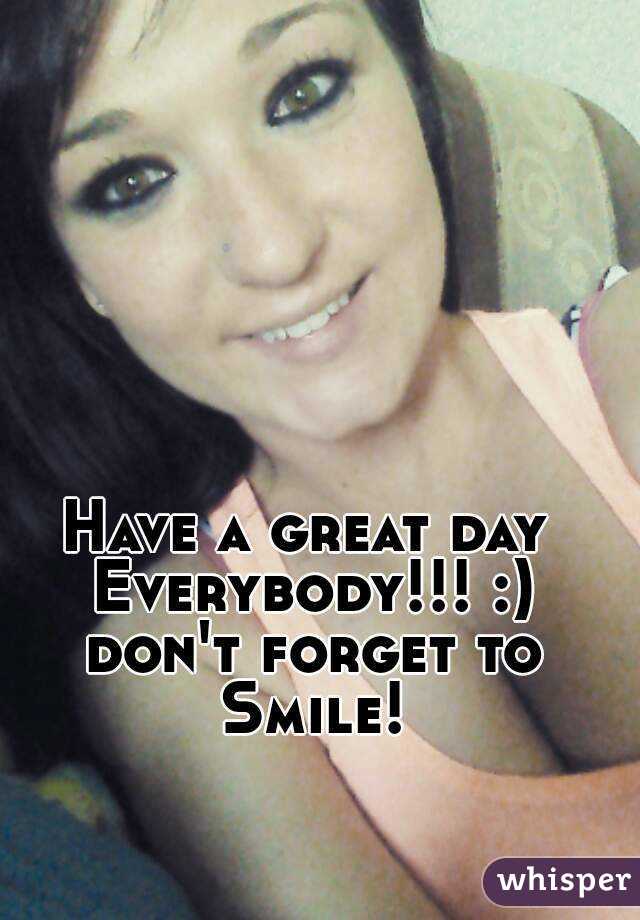 Have a great day Everybody!!! :) don't forget to Smile!