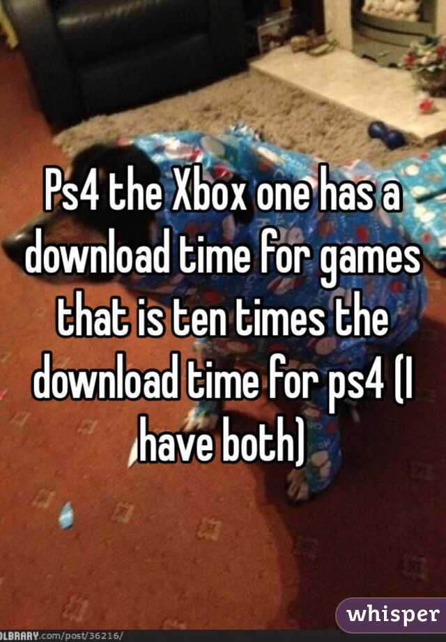 Ps4 the Xbox one has a download time for games that is ten times the download time for ps4 (I have both) 