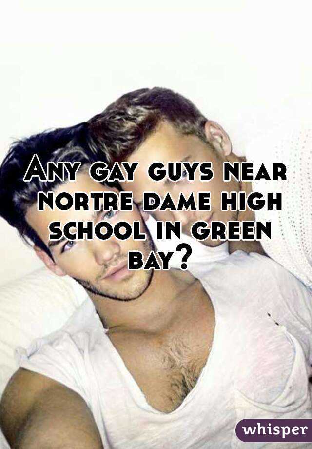 Any gay guys near nortre dame high school in green bay?