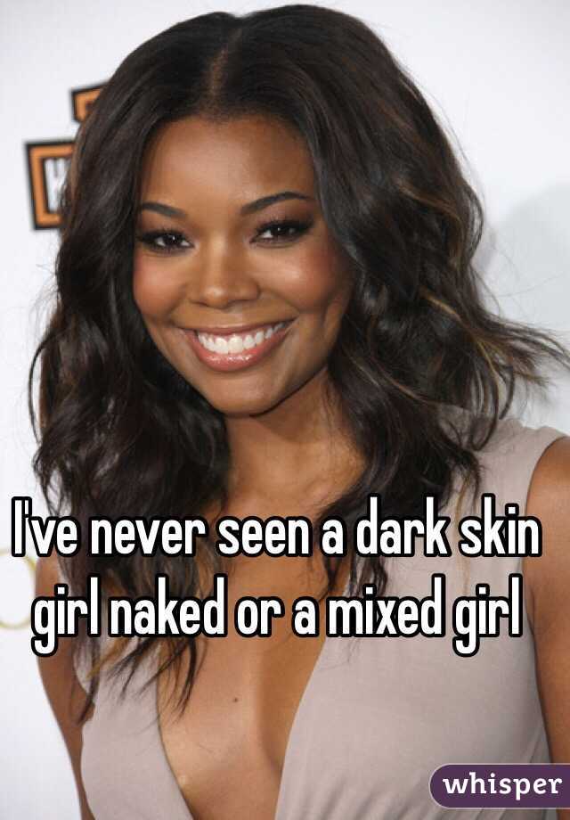 I've never seen a dark skin girl naked or a mixed girl